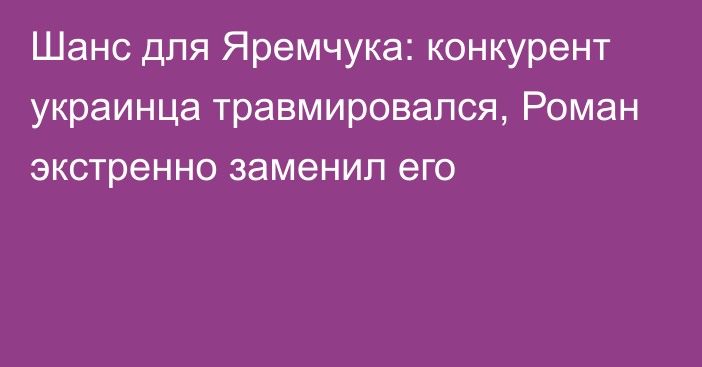 Шанс для Яремчука: конкурент украинца травмировался, Роман экстренно заменил его