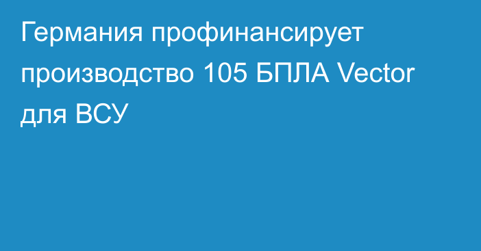 Германия профинансирует производство 105 БПЛА Vector для ВСУ