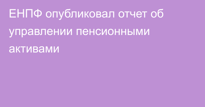 ЕНПФ опубликовал отчет об управлении пенсионными активами