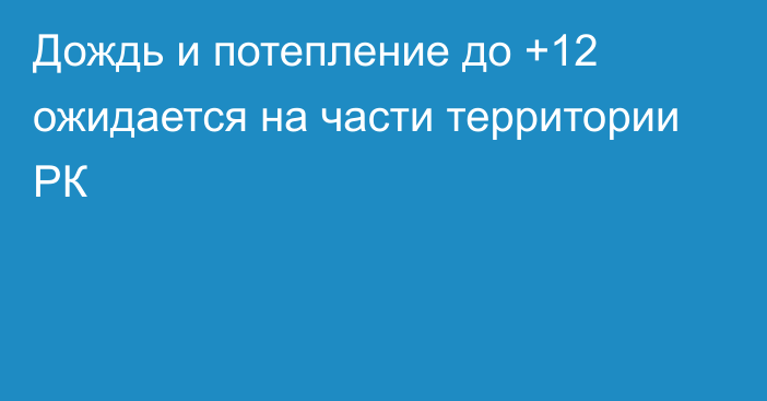 Дождь и потепление до +12 ожидается на части территории РК