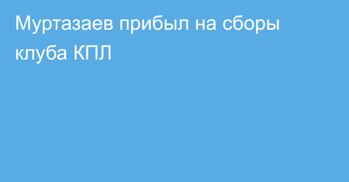 Муртазаев прибыл на сборы клуба КПЛ