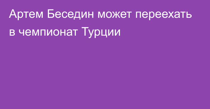 Артем Беседин может переехать в чемпионат Турции