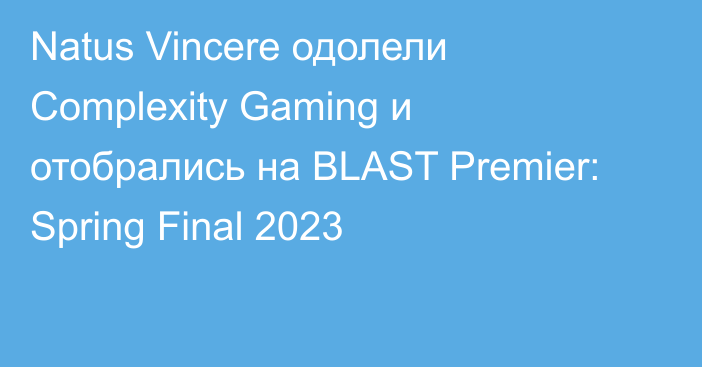 Natus Vincere одолели Complexity Gaming и отобрались на BLAST Premier: Spring Final 2023