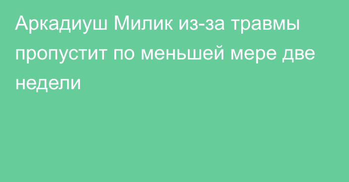 Аркадиуш Милик из-за травмы пропустит по меньшей мере две недели