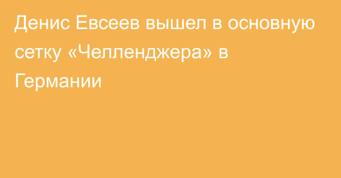 Денис Евсеев вышел в основную сетку «Челленджера» в Германии