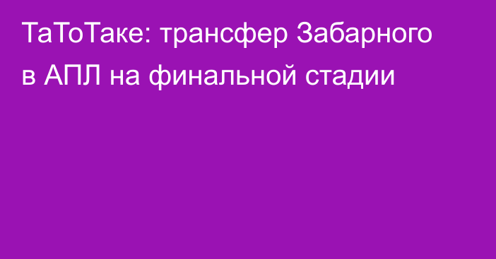 ТаТоТаке: трансфер Забарного в АПЛ на финальной стадии