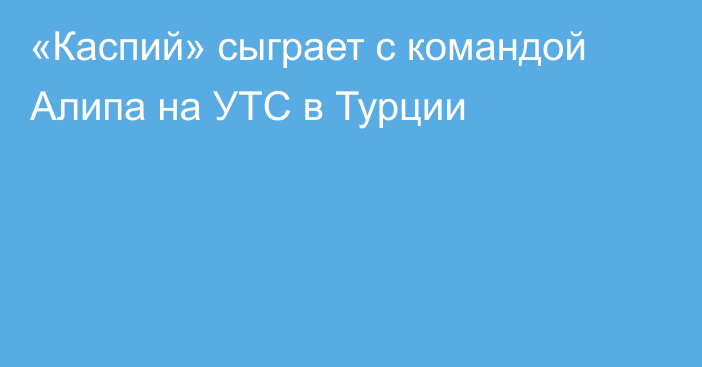 «Каспий» сыграет с командой Алипа на УТС в Турции