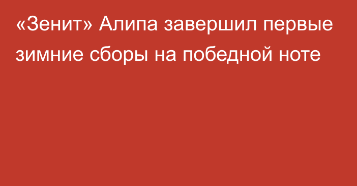 «Зенит» Алипа завершил первые зимние сборы на победной ноте