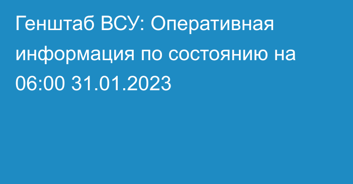 Генштаб ВСУ: Оперативная информация по состоянию на 06:00 31.01.2023