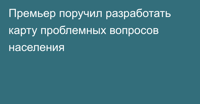 Премьер поручил разработать карту проблемных вопросов населения