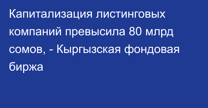 Капитализация листинговых компаний превысила 80 млрд сомов, - Кыргызская фондовая биржа