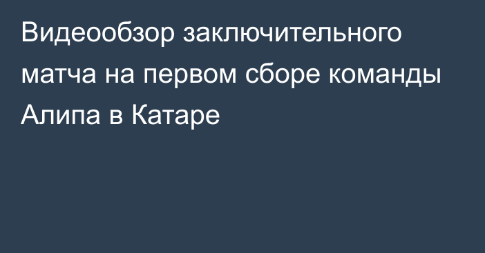 Видеообзор заключительного матча на первом сборе команды Алипа в Катаре