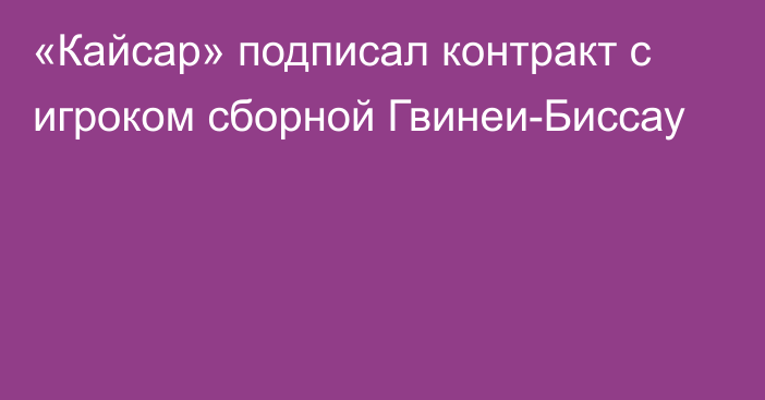 «Кайсар» подписал контракт с игроком сборной Гвинеи-Биссау