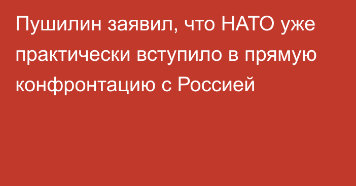 Пушилин заявил, что НАТО уже практически вступило в прямую конфронтацию с Россией