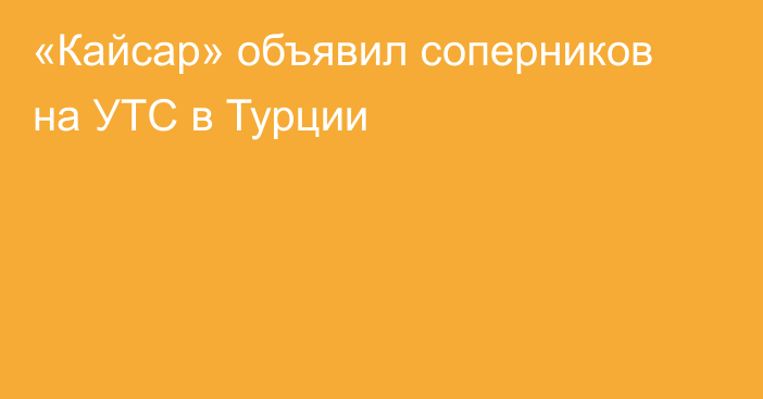 «Кайсар» объявил соперников на УТС в Турции