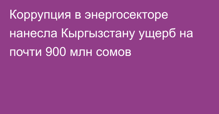 Коррупция в энергосекторе нанесла Кыргызстану ущерб на почти 900 млн сомов