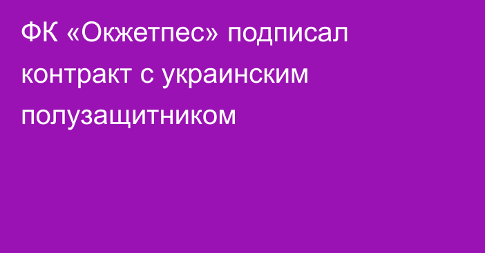 ФК «Окжетпес» подписал контракт с украинским полузащитником