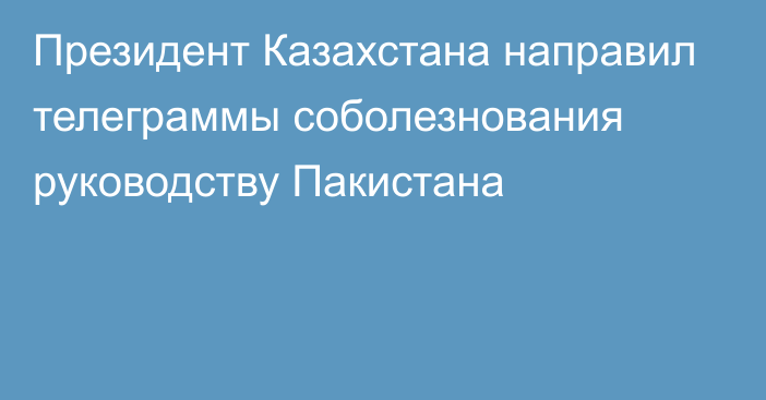 Президент Казахстана направил телеграммы соболезнования руководству Пакистана