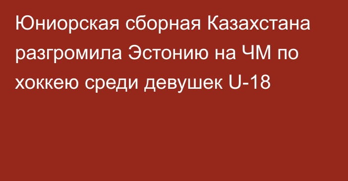 Юниорская сборная Казахстана разгромила Эстонию на ЧМ по хоккею среди девушек U-18