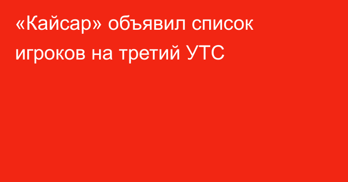 «Кайсар» объявил список игроков на третий УТС