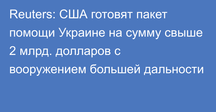 Reuters: США готовят пакет помощи Украине на сумму свыше 2 млрд. долларов с вооружением большей дальности