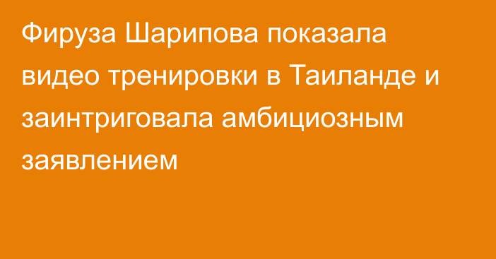 Фируза Шарипова показала видео тренировки в Таиланде и заинтриговала амбициозным заявлением