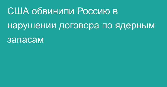 США обвинили Россию в нарушении договора по ядерным запасам