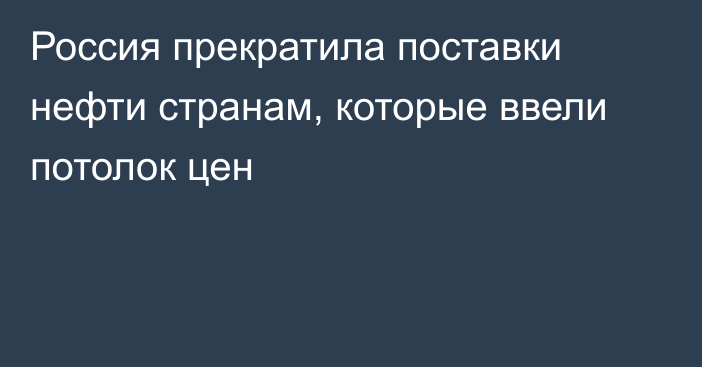 Россия прекратила поставки нефти странам, которые ввели потолок цен