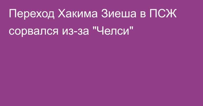 Переход Хакима Зиеша в ПСЖ сорвался из-за 