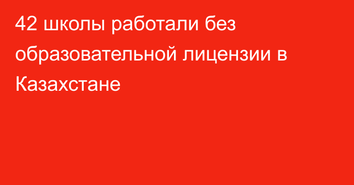 42 школы работали без образовательной лицензии в Казахстане