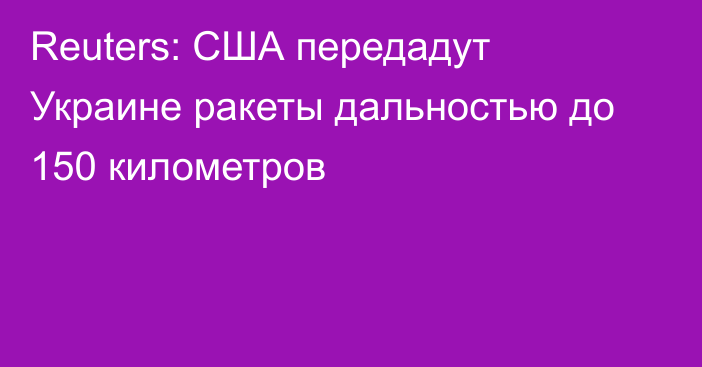 Reuters: США передадут Украине ракеты дальностью до 150 километров