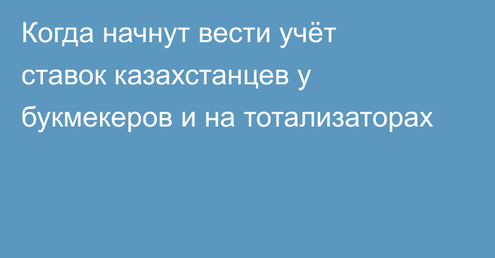 Когда начнут вести учёт ставок казахстанцев у букмекеров и на тотализаторах