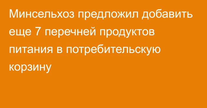 Минсельхоз предложил добавить еще 7 перечней продуктов питания в потребительскую корзину