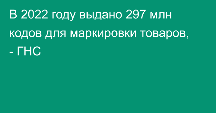 В 2022 году выдано 297 млн кодов для маркировки товаров, - ГНС