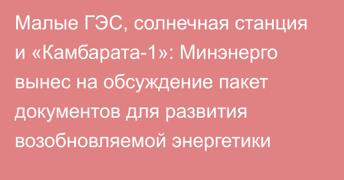 Малые ГЭС, солнечная станция и «Камбарата-1»: Минэнерго вынес на обсуждение пакет документов для развития возобновляемой энергетики