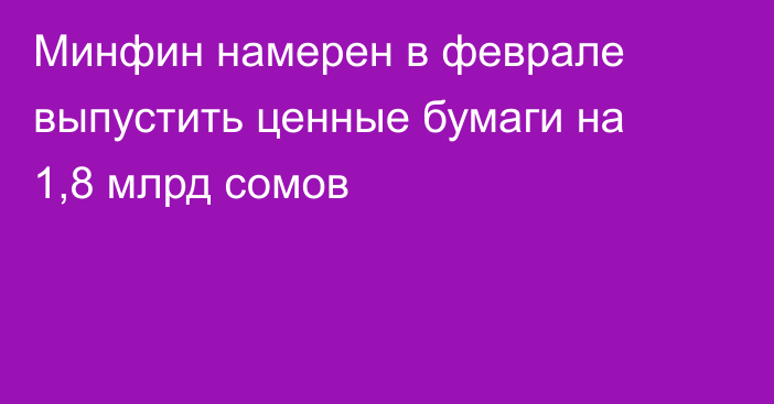 Минфин намерен в феврале выпустить ценные бумаги на 1,8 млрд сомов