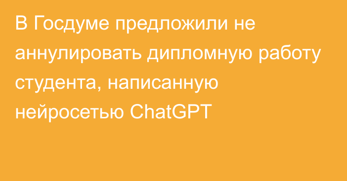 В Госдуме предложили не аннулировать дипломную работу студента, написанную нейросетью ChatGPT