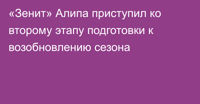 «Зенит» Алипа приступил ко второму этапу подготовки к возобновлению сезона