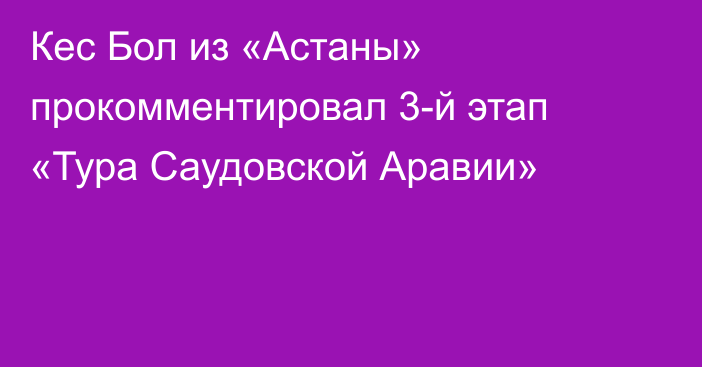 Кес Бол из «Астаны» прокомментировал 3-й этап «Тура Саудовской Аравии»