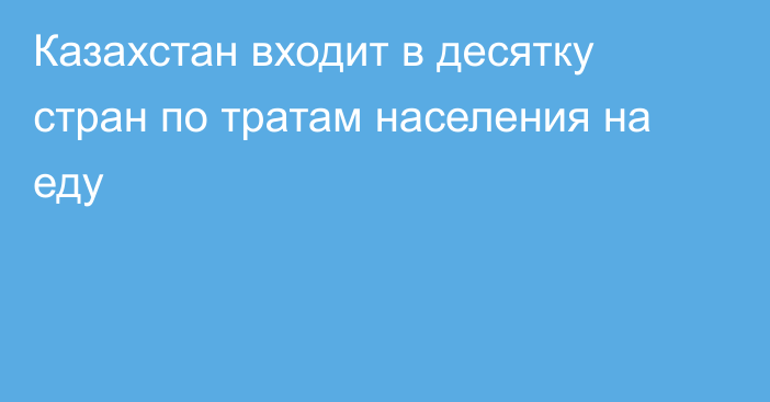 Казахстан входит в десятку стран по тратам населения на еду