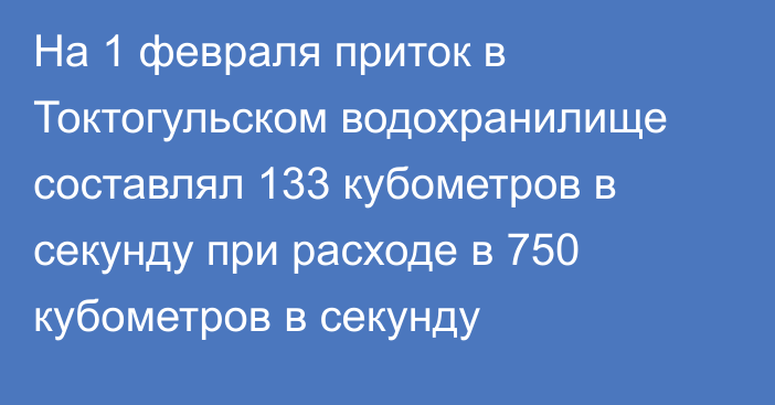 На 1 февраля приток в Токтогульском водохранилище составлял 133 кубометров в секунду при расходе в 750 кубометров в секунду