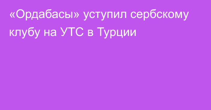 «Ордабасы» уступил сербскому клубу на УТС в Турции