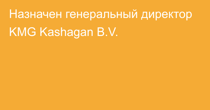 Назначен генеральный директор KMG Kashagan B.V.