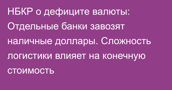 НБКР о дефиците валюты: Отдельные банки завозят наличные доллары. Сложность логистики влияет на конечную стоимость