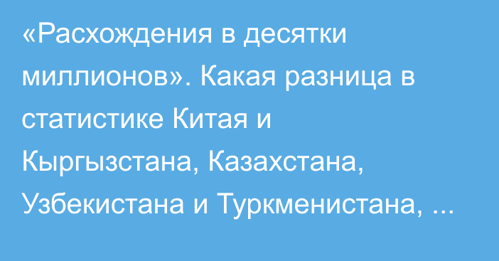 «Расхождения в десятки миллионов». Какая разница в статистике Китая и Кыргызстана, Казахстана, Узбекистана и Туркменистана, - Eurasianet.org