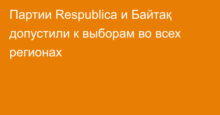 Партии Respublica и Байтақ допустили к выборам во всех регионах