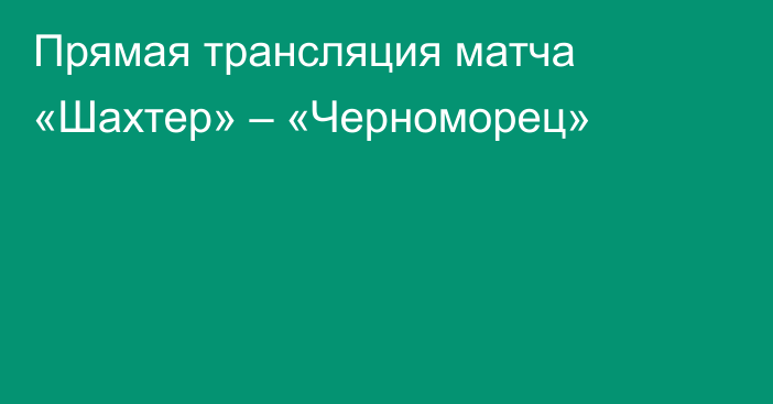 Прямая трансляция матча «Шахтер» – «Черноморец»