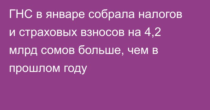 ГНС в январе собрала  налогов и страховых взносов на 4,2 млрд сомов больше, чем в прошлом году