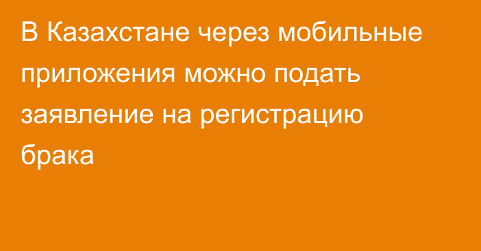 В Казахстане через мобильные приложения можно подать заявление на регистрацию брака