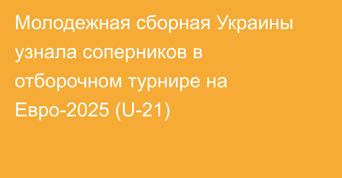 Молодежная сборная Украины узнала соперников в отборочном турнире на Евро-2025 (U-21)